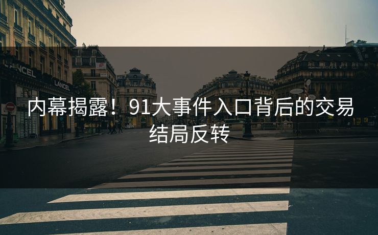 内幕揭露！91大事件入口背后的交易结局反转
