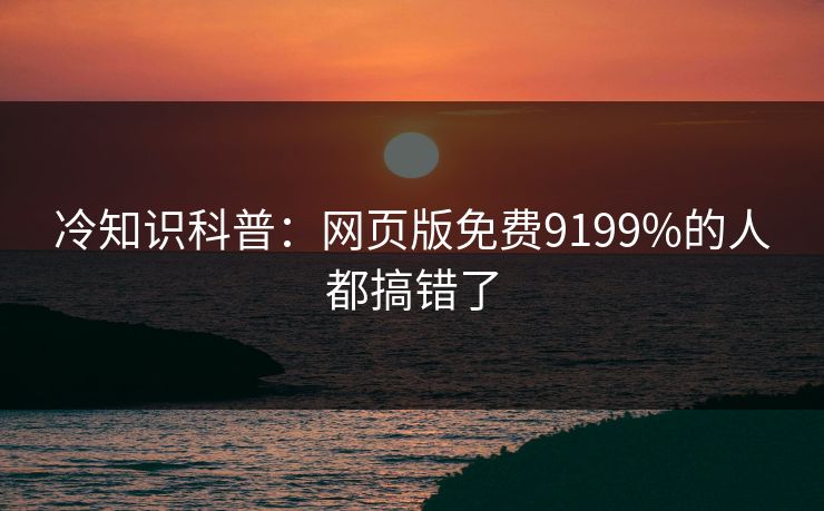 冷知识科普：网页版免费9199%的人都搞错了