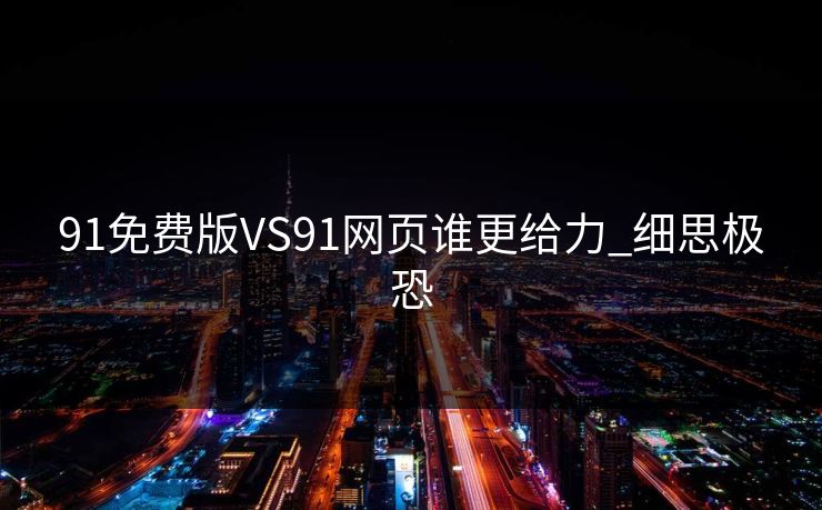 91免费版VS91网页谁更给力_细思极恐