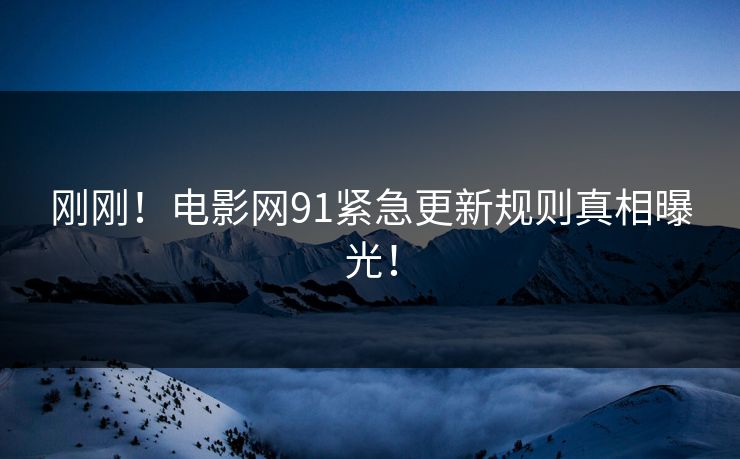刚刚！电影网91紧急更新规则真相曝光！
