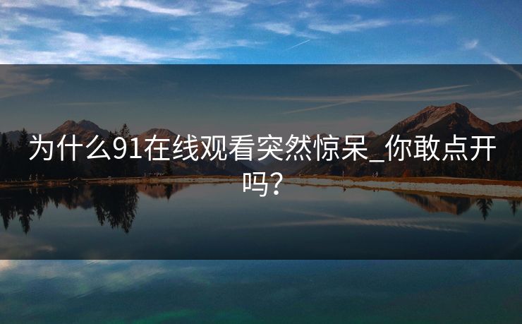 为什么91在线观看突然惊呆_你敢点开吗？
