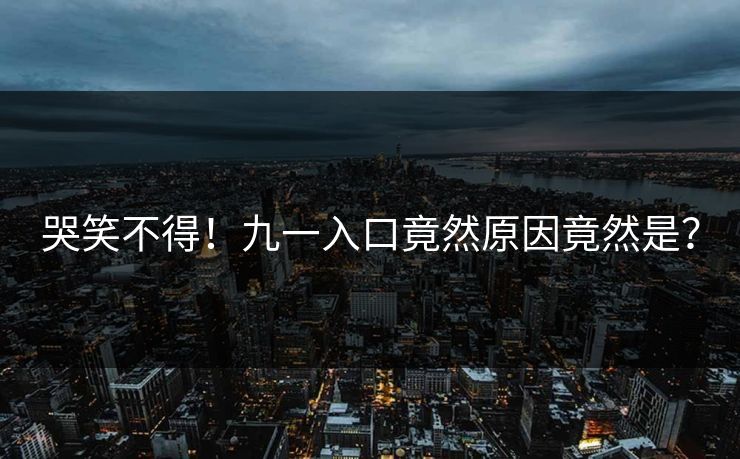哭笑不得！九一入口竟然原因竟然是？