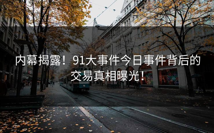 内幕揭露！91大事件今日事件背后的交易真相曝光！
