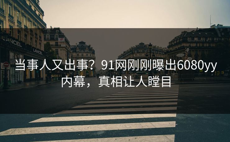 当事人又出事？91网刚刚曝出6080yy内幕，真相让人瞠目