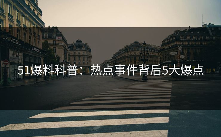 51爆料科普：热点事件背后5大爆点