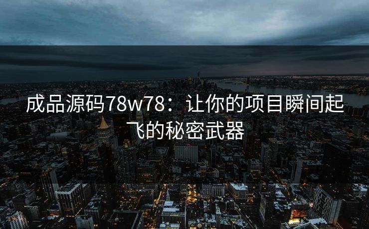 成品源码78w78：让你的项目瞬间起飞的秘密武器