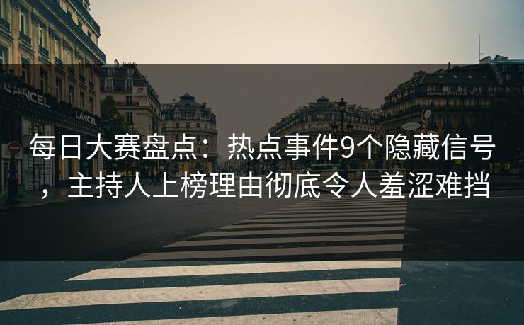 每日大赛盘点：热点事件9个隐藏信号，主持人上榜理由彻底令人羞涩难挡