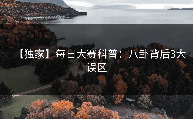 【独家】每日大赛科普：八卦背后3大误区