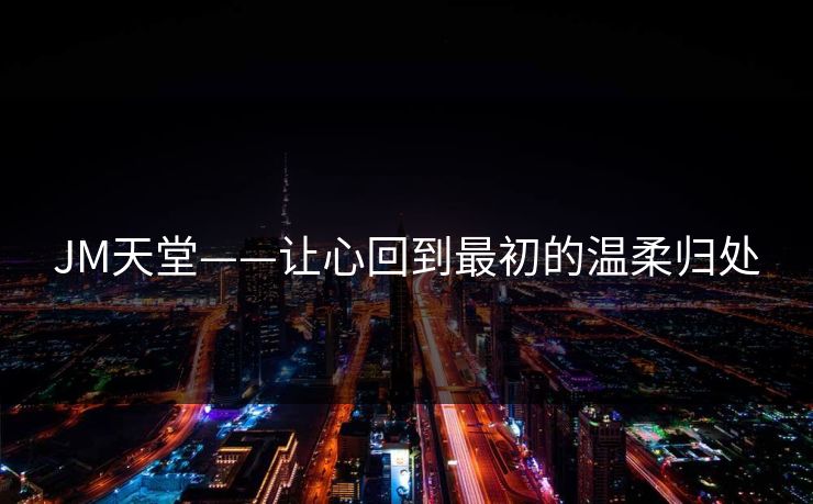 JM天堂——让心回到最初的温柔归处
