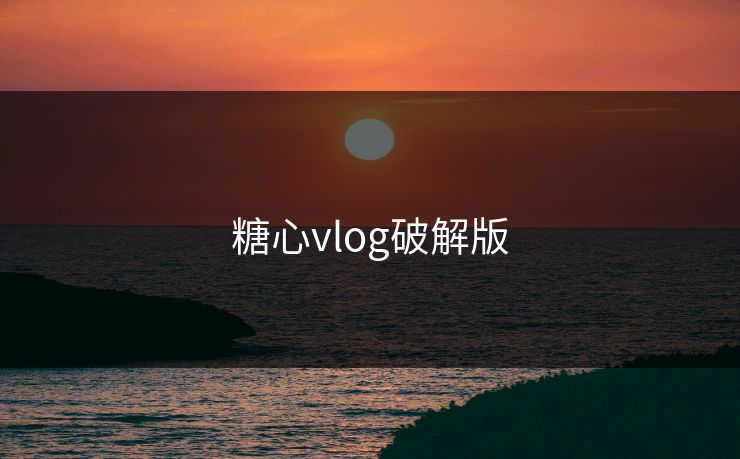 详细阅读:糖心vlog破解版 糖心vlog破解版
