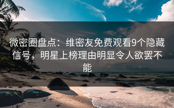 微密圈盘点:维密友免费观看9个隐藏信号,明星上榜理由明显令人欲罢不能