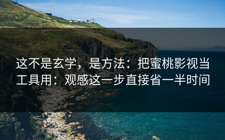 这不是玄学，是方法：把蜜桃影视当工具用：观感这一步直接省一半时间