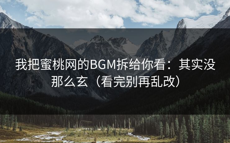 详细阅读:我把蜜桃网的BGM拆给你看:其实没那么玄(看完别再乱改) 我把蜜桃网的BGM拆给你看:其实没那么玄(看完别再乱改)