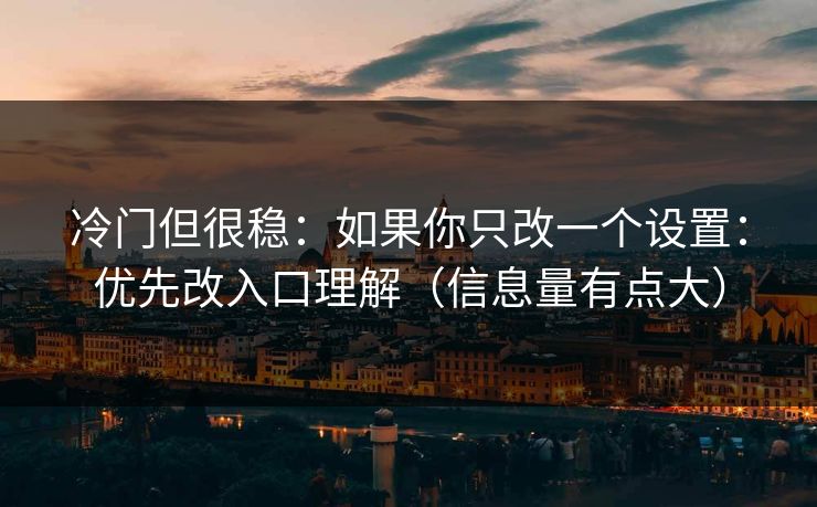 冷门但很稳：如果你只改一个设置：优先改入口理解（信息量有点大）