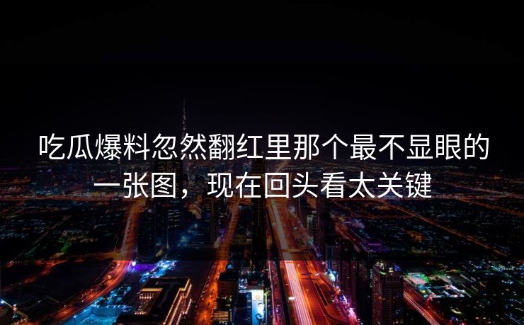 详细阅读:吃瓜爆料忽然翻红里那个最不显眼的一张图,现在回头看太关键 吃瓜爆料忽然翻红里那个最不显眼的一张图,现在回头看太关键
